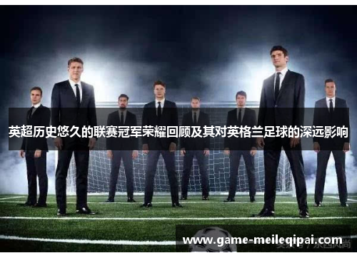 英超历史悠久的联赛冠军荣耀回顾及其对英格兰足球的深远影响